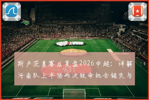 斯卢茨基赛后复盘2026中超：详解河南队上半场两次致命机会错失与申花下半场强势反弹