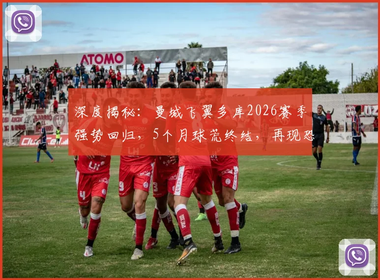 深度揭秘：曼城飞翼多库2026赛季强势回归，5个月球荒终结，再现恐怖突破与终结能力
