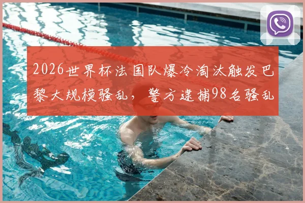 2026世界杯法国队爆冷淘汰触发巴黎大规模骚乱，警方逮捕98名骚乱者现场纪实