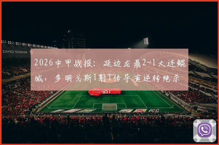 2026中甲战报:延边龙鼎2-1大连鲲城,多明戈斯1射1传导演逆转绝杀,赛后积分榜有何变化?