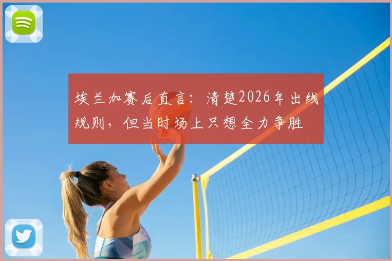 埃兰加赛后直言：清楚2026年出线规则，但当时场上只想全力争胜