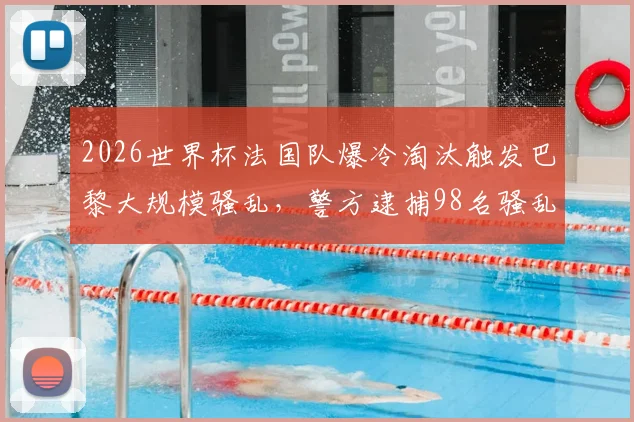2026世界杯法国队爆冷淘汰触发巴黎大规模骚乱,警方逮捕98名骚乱者现场纪实