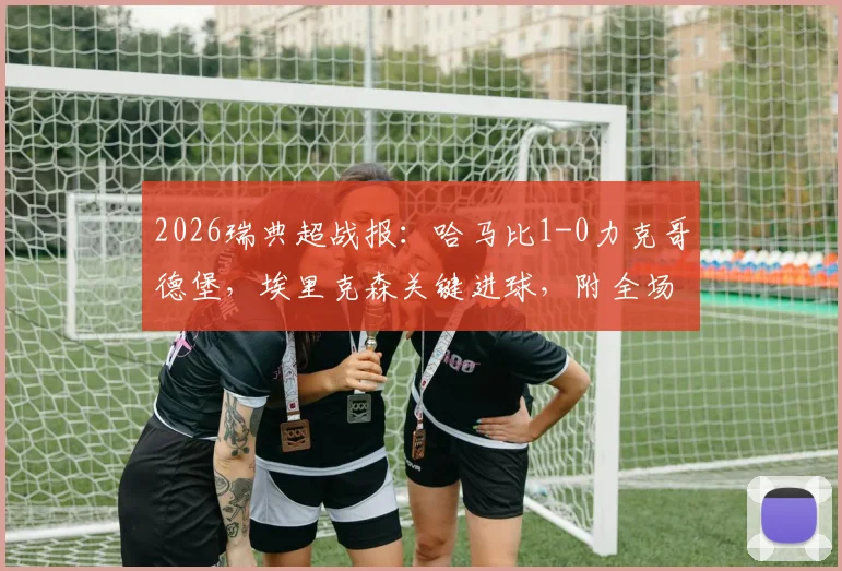 2026瑞典超战报：哈马比1-0力克哥德堡，埃里克森关键进球，附全场集锦及赛后深度解析