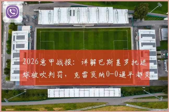 2026意甲战报：详解巴斯基罗托进球被吹判罚，克雷莫纳0-0逼平都灵，保级形势分析