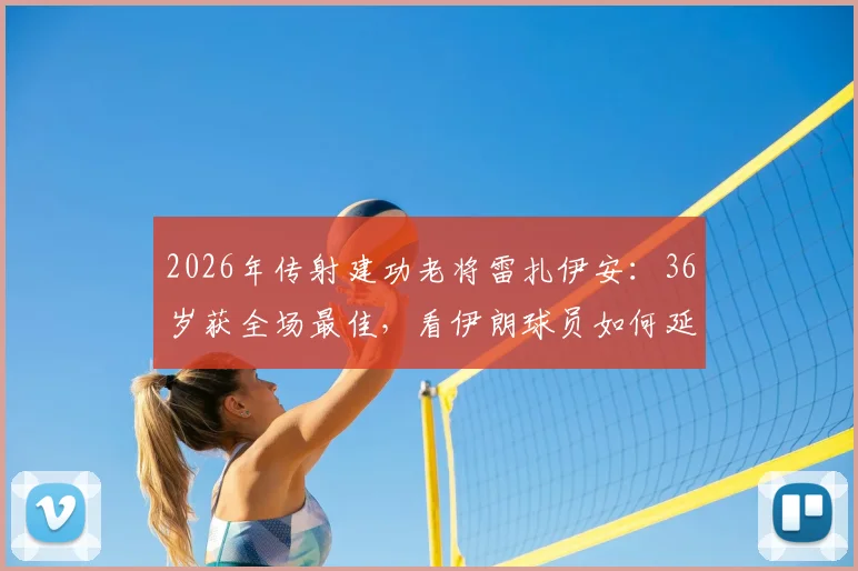2026年传射建功老将雷扎伊安:36岁获全场最佳,看伊朗球员如何延长巅峰期
